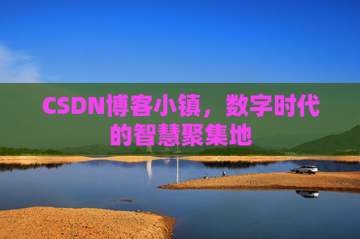 CSDN博客小镇，数字时代的智慧聚集地